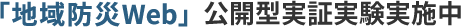 「地域防災Web」の実証実験がはじまります